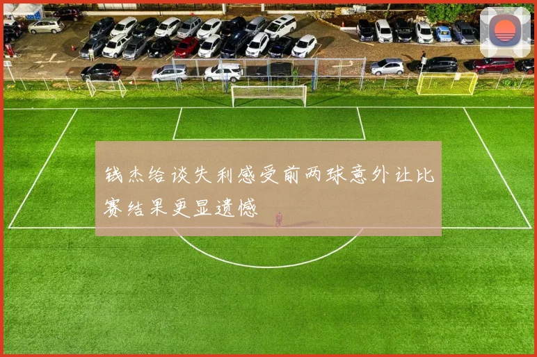 钱杰给谈失利感受前两球意外让比赛结果更显遗憾