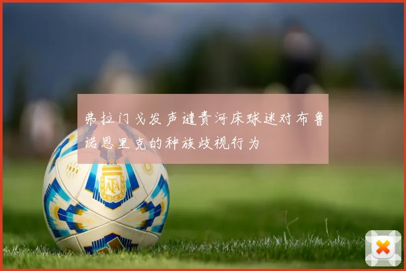 弗拉门戈发声谴责河床球迷对布鲁诺恩里克的种族歧视行为