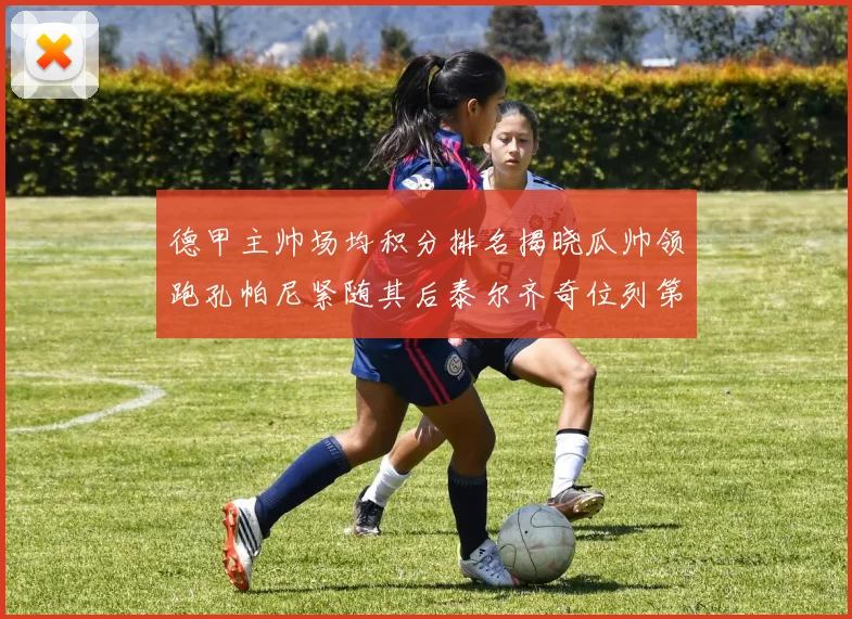 德甲主帅场均积分排名揭晓瓜帅领跑孔帕尼紧随其后泰尔齐奇位列第六