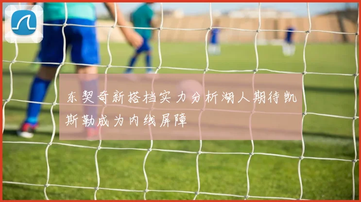 东契奇新搭档实力分析湖人期待凯斯勒成为内线屏障
