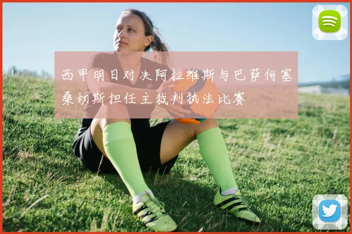 西甲明日对决阿拉维斯与巴萨何塞桑切斯担任主裁判执法比赛
