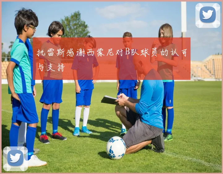 托雷斯感谢西蒙尼对B队球员的认可与支持