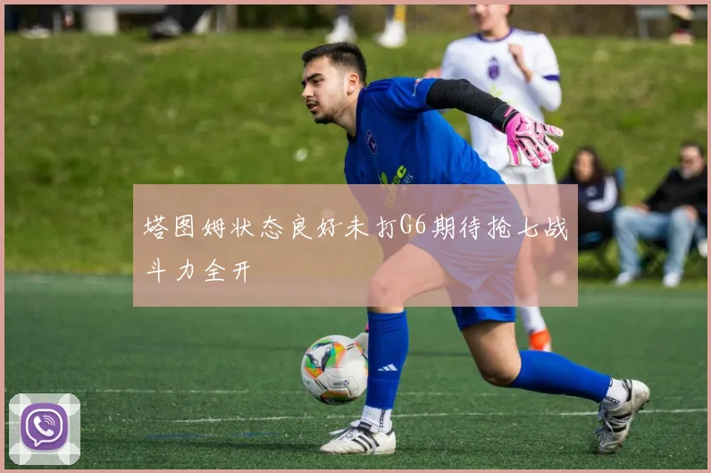 塔图姆状态良好未打G6期待抢七战斗力全开