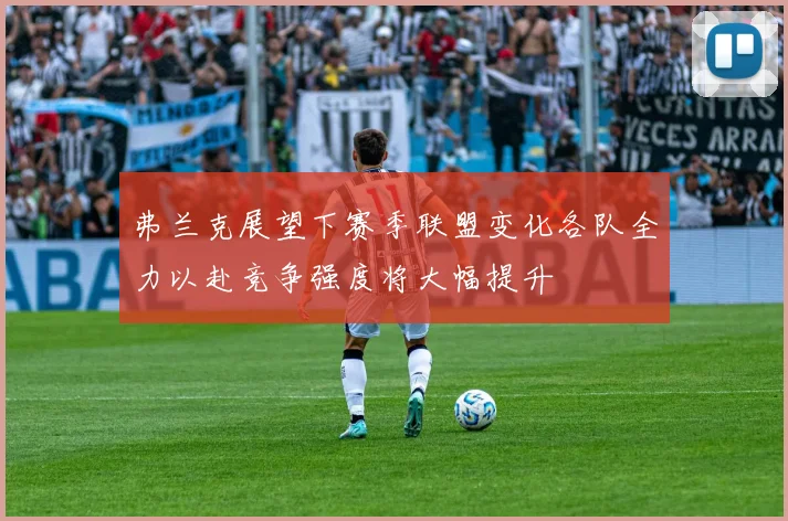 弗兰克展望下赛季联盟变化各队全力以赴竞争强度将大幅提升